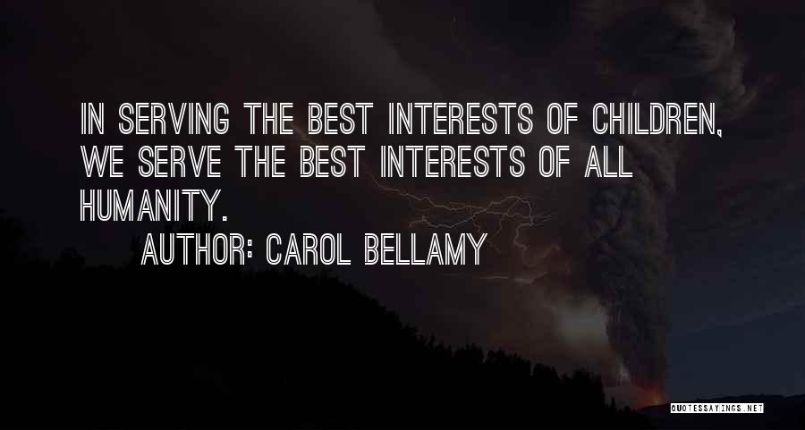 Carol Bellamy Quotes: In Serving The Best Interests Of Children, We Serve The Best Interests Of All Humanity.