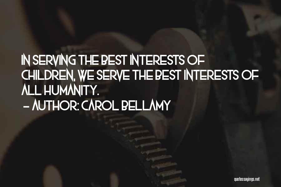 Carol Bellamy Quotes: In Serving The Best Interests Of Children, We Serve The Best Interests Of All Humanity.