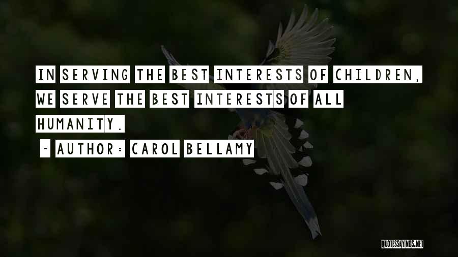 Carol Bellamy Quotes: In Serving The Best Interests Of Children, We Serve The Best Interests Of All Humanity.