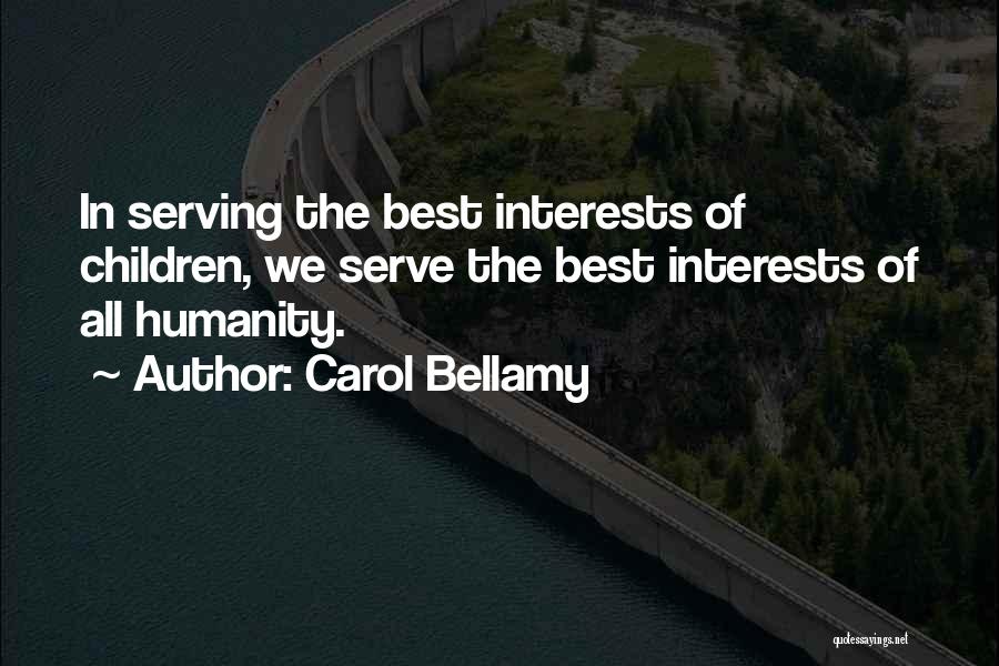 Carol Bellamy Quotes: In Serving The Best Interests Of Children, We Serve The Best Interests Of All Humanity.