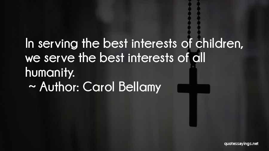 Carol Bellamy Quotes: In Serving The Best Interests Of Children, We Serve The Best Interests Of All Humanity.