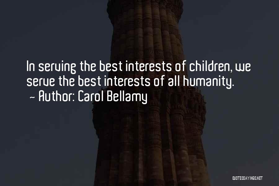 Carol Bellamy Quotes: In Serving The Best Interests Of Children, We Serve The Best Interests Of All Humanity.