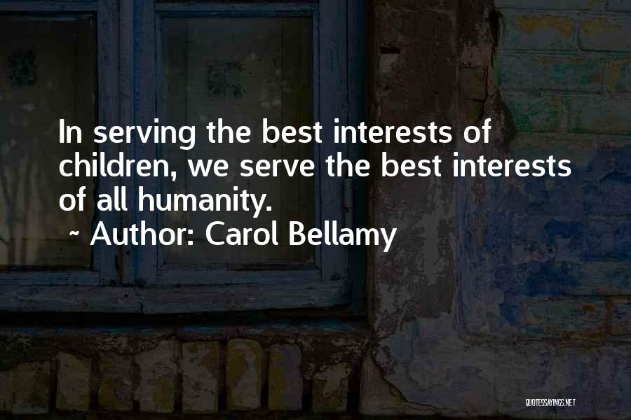 Carol Bellamy Quotes: In Serving The Best Interests Of Children, We Serve The Best Interests Of All Humanity.