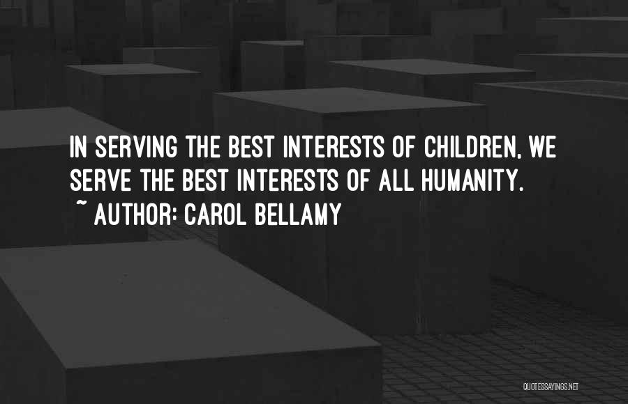 Carol Bellamy Quotes: In Serving The Best Interests Of Children, We Serve The Best Interests Of All Humanity.