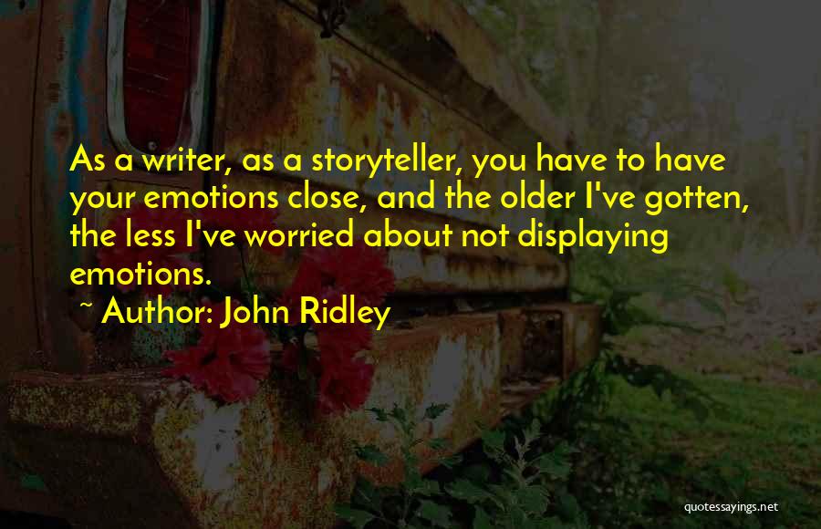 John Ridley Quotes: As A Writer, As A Storyteller, You Have To Have Your Emotions Close, And The Older I've Gotten, The Less