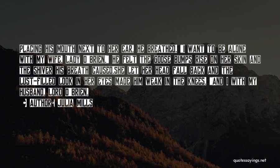 Julia Mills Quotes: Placing His Mouth Next To Her Ear, He Breathed. I Want To Be Alone With My Wife, Lady O'brien. He