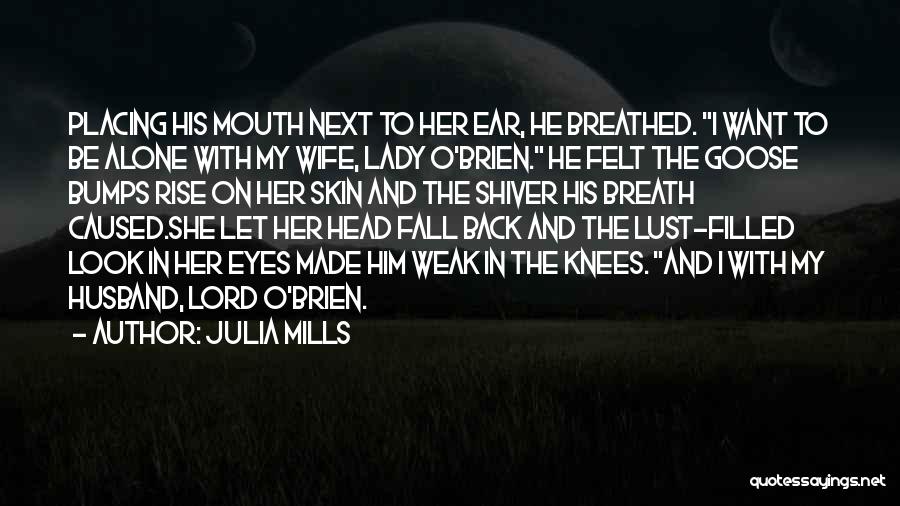 Julia Mills Quotes: Placing His Mouth Next To Her Ear, He Breathed. I Want To Be Alone With My Wife, Lady O'brien. He