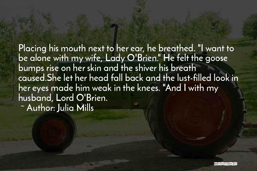 Julia Mills Quotes: Placing His Mouth Next To Her Ear, He Breathed. I Want To Be Alone With My Wife, Lady O'brien. He