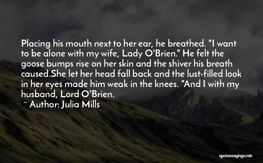 Julia Mills Quotes: Placing His Mouth Next To Her Ear, He Breathed. I Want To Be Alone With My Wife, Lady O'brien. He