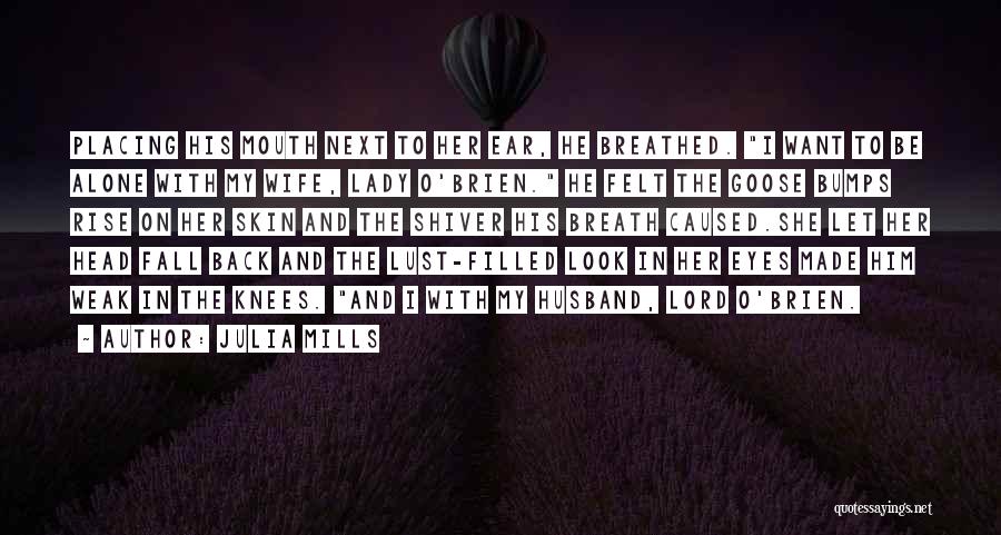 Julia Mills Quotes: Placing His Mouth Next To Her Ear, He Breathed. I Want To Be Alone With My Wife, Lady O'brien. He