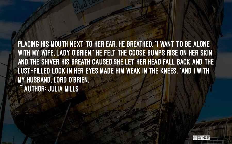 Julia Mills Quotes: Placing His Mouth Next To Her Ear, He Breathed. I Want To Be Alone With My Wife, Lady O'brien. He