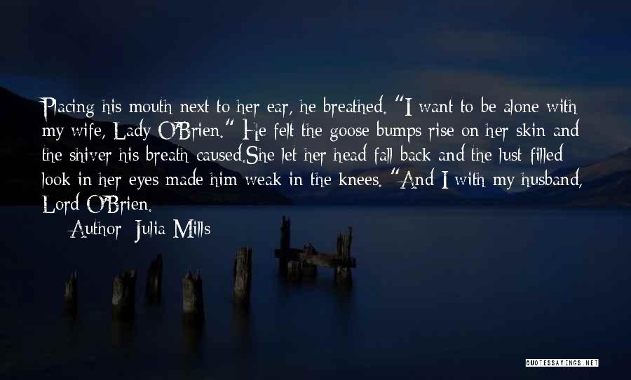 Julia Mills Quotes: Placing His Mouth Next To Her Ear, He Breathed. I Want To Be Alone With My Wife, Lady O'brien. He