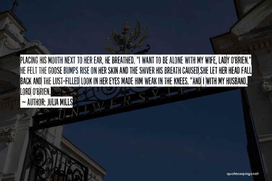 Julia Mills Quotes: Placing His Mouth Next To Her Ear, He Breathed. I Want To Be Alone With My Wife, Lady O'brien. He