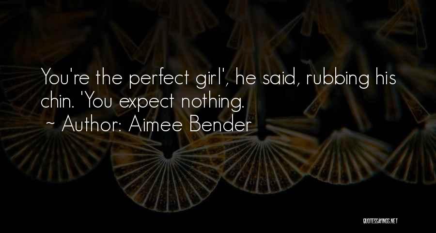 Aimee Bender Quotes: You're The Perfect Girl', He Said, Rubbing His Chin. 'you Expect Nothing.