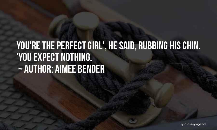 Aimee Bender Quotes: You're The Perfect Girl', He Said, Rubbing His Chin. 'you Expect Nothing.