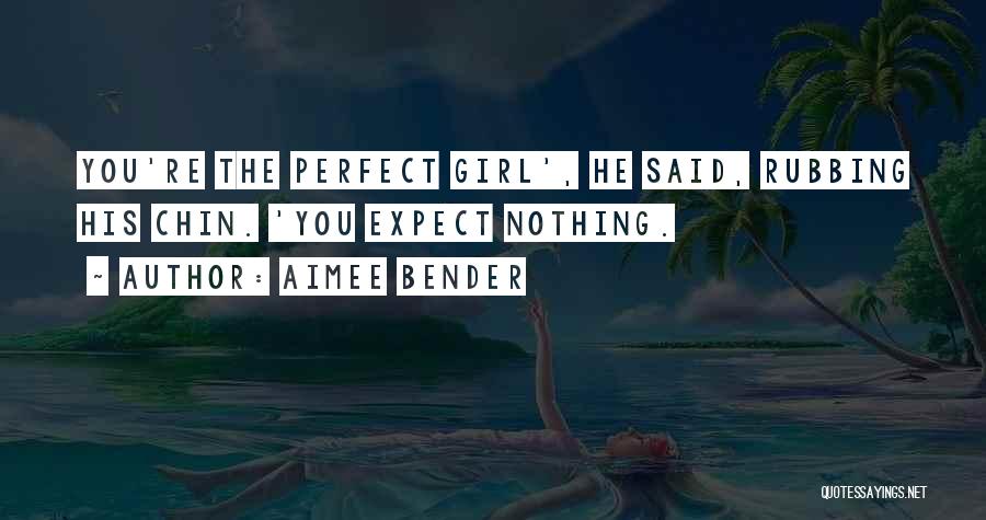 Aimee Bender Quotes: You're The Perfect Girl', He Said, Rubbing His Chin. 'you Expect Nothing.