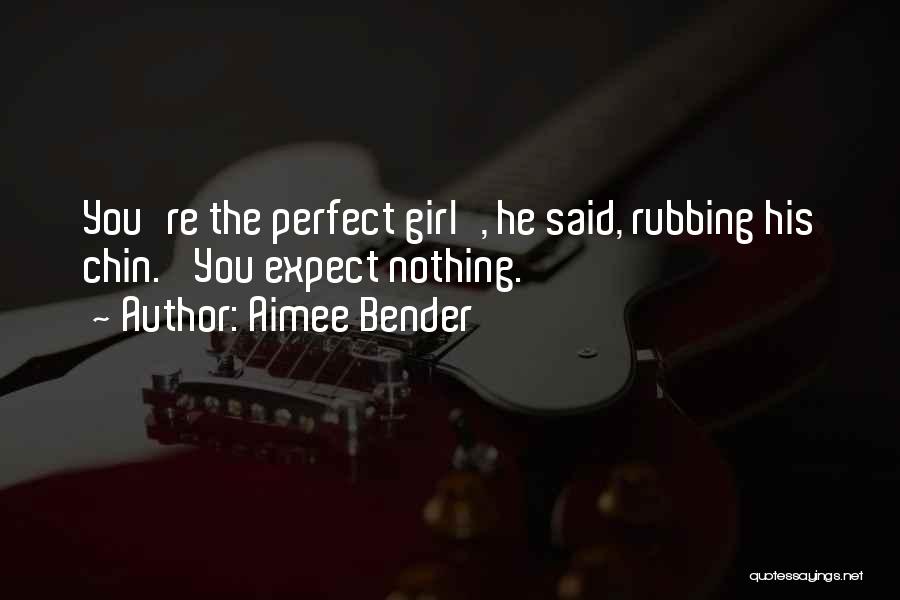 Aimee Bender Quotes: You're The Perfect Girl', He Said, Rubbing His Chin. 'you Expect Nothing.