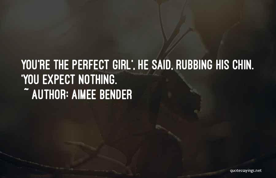 Aimee Bender Quotes: You're The Perfect Girl', He Said, Rubbing His Chin. 'you Expect Nothing.