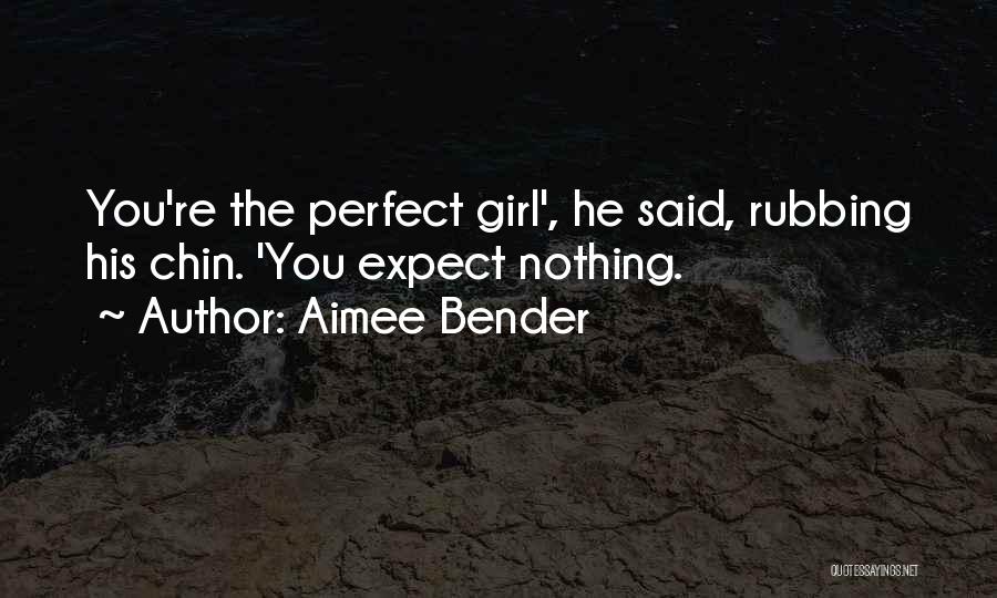 Aimee Bender Quotes: You're The Perfect Girl', He Said, Rubbing His Chin. 'you Expect Nothing.