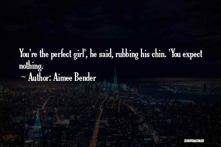 Aimee Bender Quotes: You're The Perfect Girl', He Said, Rubbing His Chin. 'you Expect Nothing.