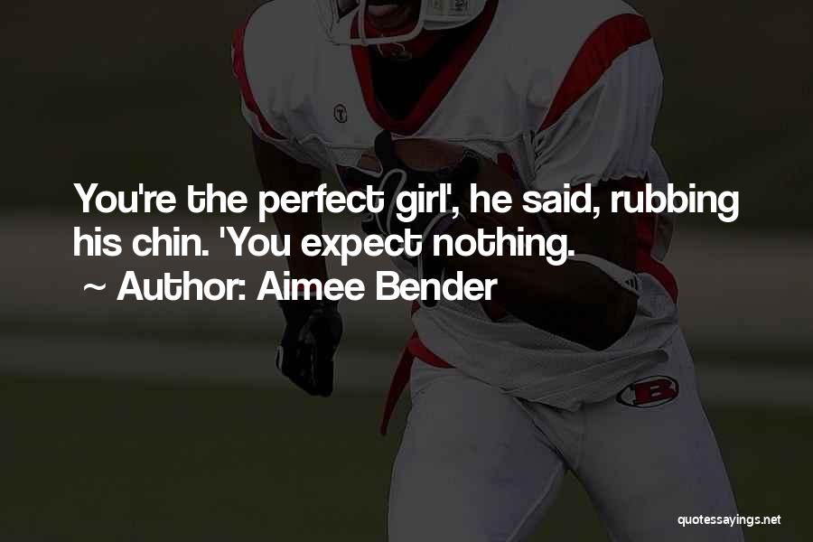 Aimee Bender Quotes: You're The Perfect Girl', He Said, Rubbing His Chin. 'you Expect Nothing.
