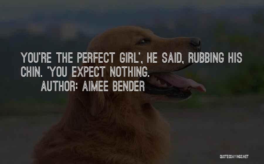 Aimee Bender Quotes: You're The Perfect Girl', He Said, Rubbing His Chin. 'you Expect Nothing.