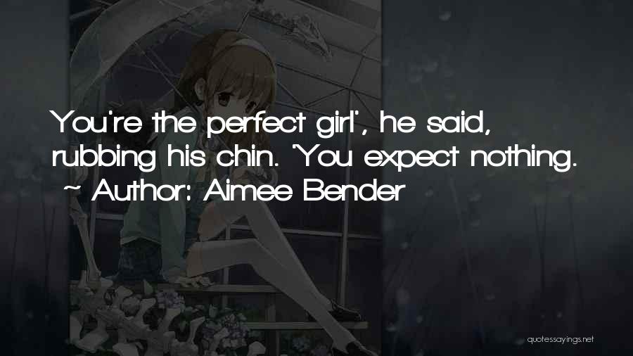 Aimee Bender Quotes: You're The Perfect Girl', He Said, Rubbing His Chin. 'you Expect Nothing.