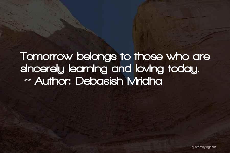 Debasish Mridha Quotes: Tomorrow Belongs To Those Who Are Sincerely Learning And Loving Today.