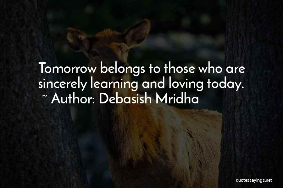 Debasish Mridha Quotes: Tomorrow Belongs To Those Who Are Sincerely Learning And Loving Today.