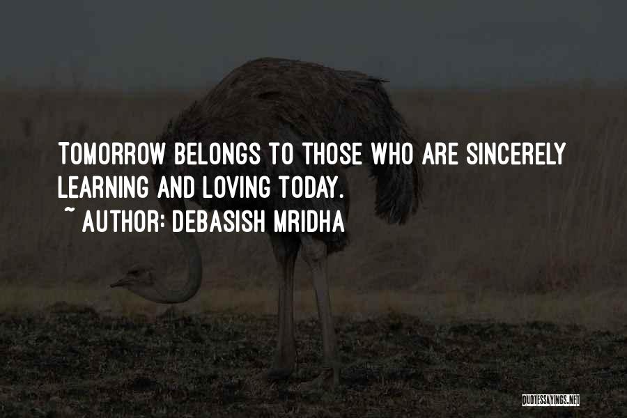 Debasish Mridha Quotes: Tomorrow Belongs To Those Who Are Sincerely Learning And Loving Today.