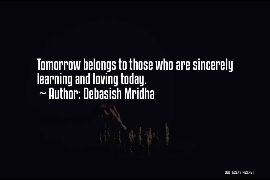 Debasish Mridha Quotes: Tomorrow Belongs To Those Who Are Sincerely Learning And Loving Today.