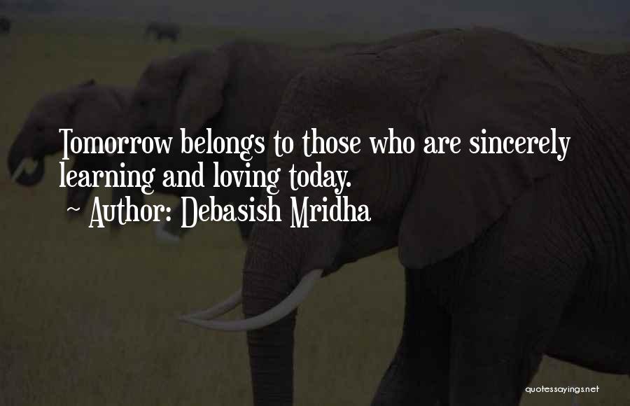 Debasish Mridha Quotes: Tomorrow Belongs To Those Who Are Sincerely Learning And Loving Today.