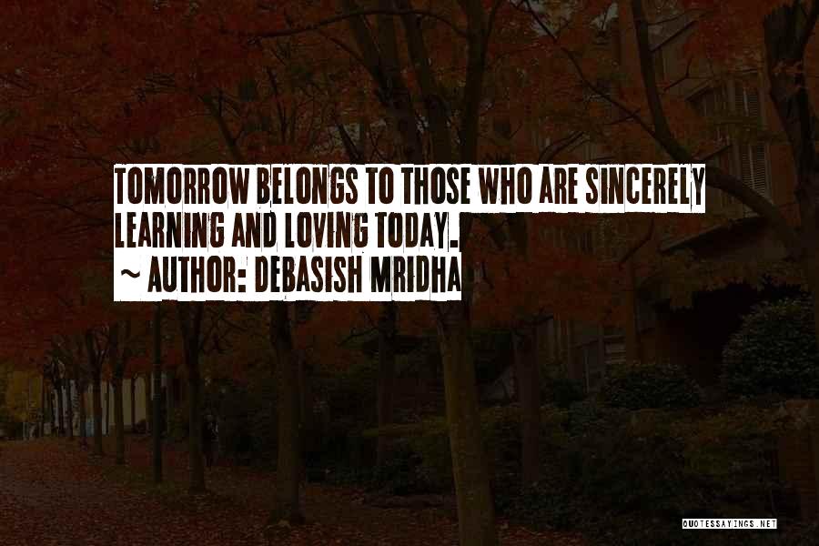 Debasish Mridha Quotes: Tomorrow Belongs To Those Who Are Sincerely Learning And Loving Today.