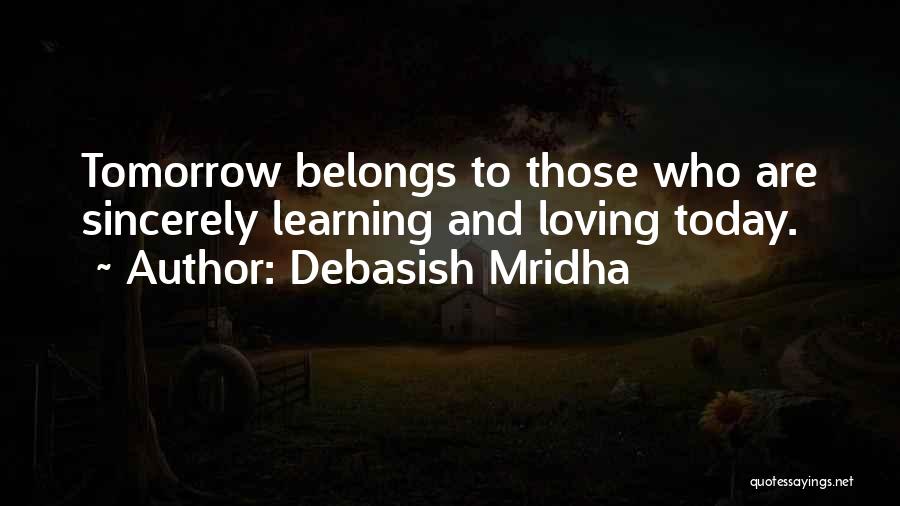 Debasish Mridha Quotes: Tomorrow Belongs To Those Who Are Sincerely Learning And Loving Today.