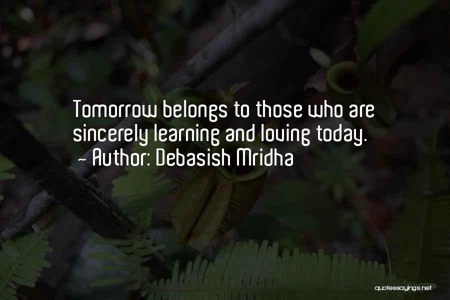 Debasish Mridha Quotes: Tomorrow Belongs To Those Who Are Sincerely Learning And Loving Today.