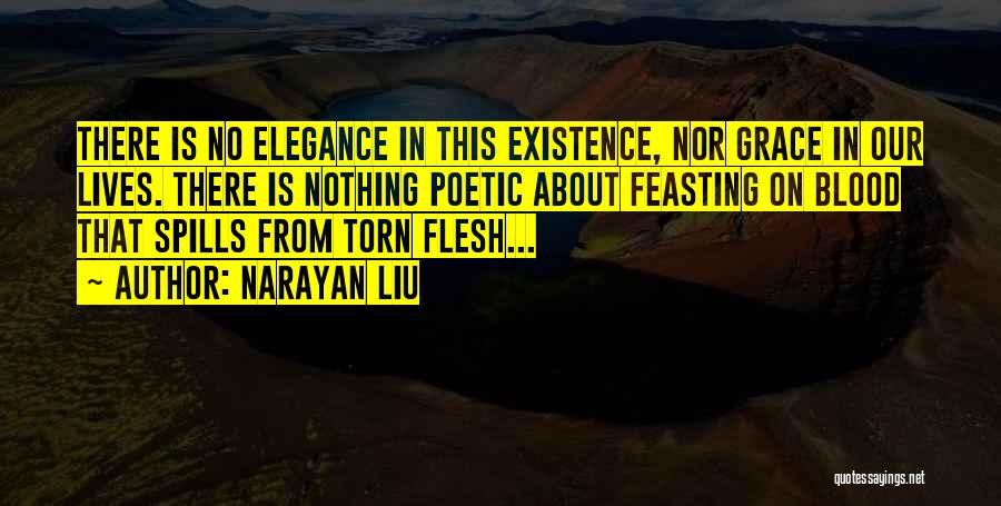 Narayan Liu Quotes: There Is No Elegance In This Existence, Nor Grace In Our Lives. There Is Nothing Poetic About Feasting On Blood