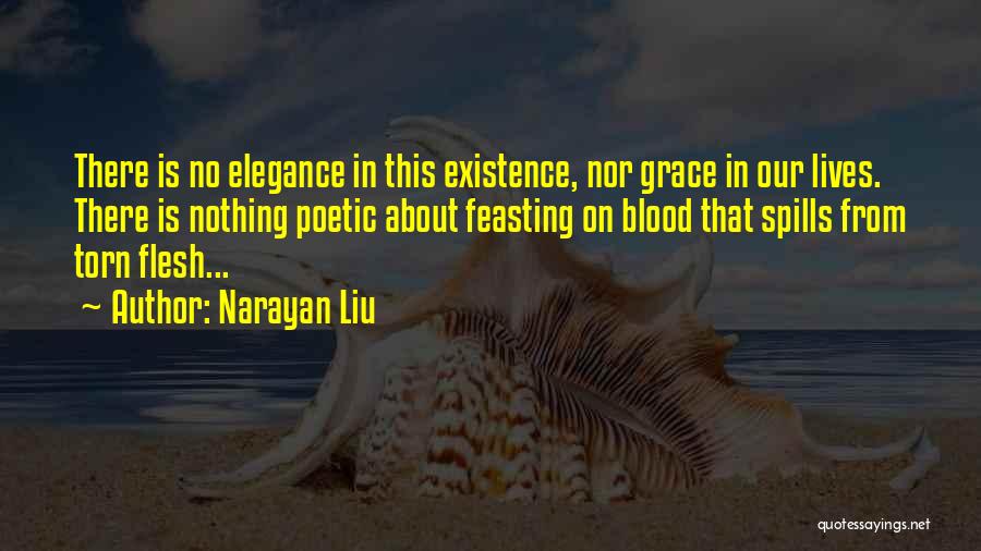 Narayan Liu Quotes: There Is No Elegance In This Existence, Nor Grace In Our Lives. There Is Nothing Poetic About Feasting On Blood