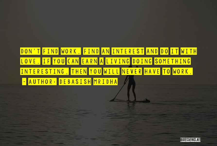 Debasish Mridha Quotes: Don't Find Work, Find An Interest And Do It With Love. If You Can Earn A Living Doing Something Interesting,