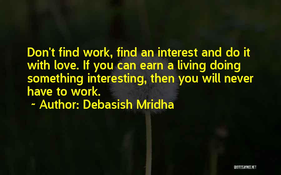 Debasish Mridha Quotes: Don't Find Work, Find An Interest And Do It With Love. If You Can Earn A Living Doing Something Interesting,