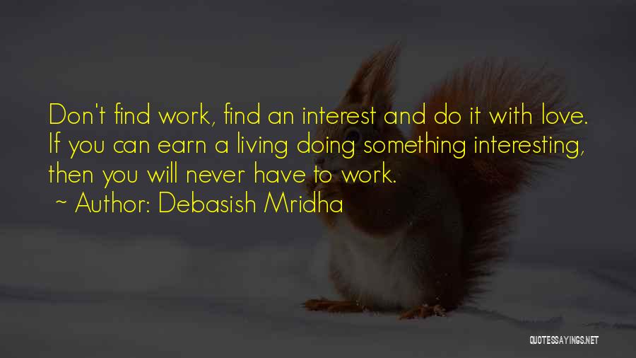 Debasish Mridha Quotes: Don't Find Work, Find An Interest And Do It With Love. If You Can Earn A Living Doing Something Interesting,