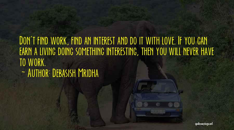 Debasish Mridha Quotes: Don't Find Work, Find An Interest And Do It With Love. If You Can Earn A Living Doing Something Interesting,