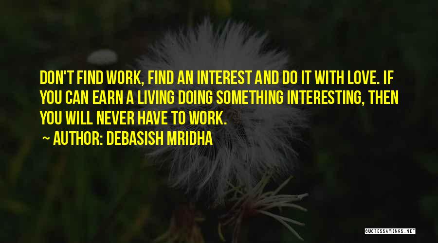 Debasish Mridha Quotes: Don't Find Work, Find An Interest And Do It With Love. If You Can Earn A Living Doing Something Interesting,