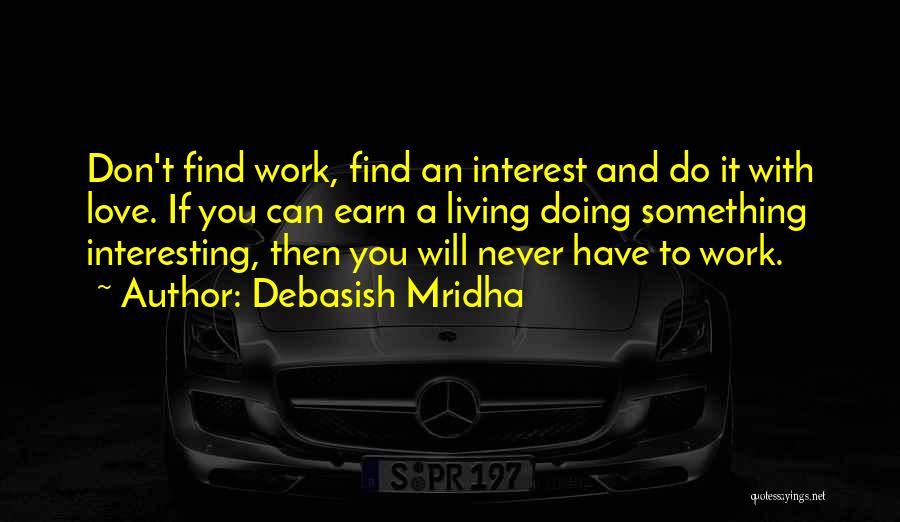 Debasish Mridha Quotes: Don't Find Work, Find An Interest And Do It With Love. If You Can Earn A Living Doing Something Interesting,