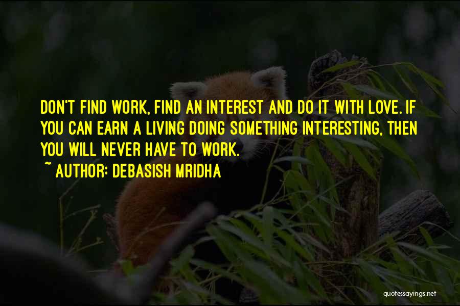 Debasish Mridha Quotes: Don't Find Work, Find An Interest And Do It With Love. If You Can Earn A Living Doing Something Interesting,