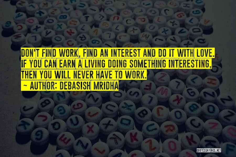 Debasish Mridha Quotes: Don't Find Work, Find An Interest And Do It With Love. If You Can Earn A Living Doing Something Interesting,