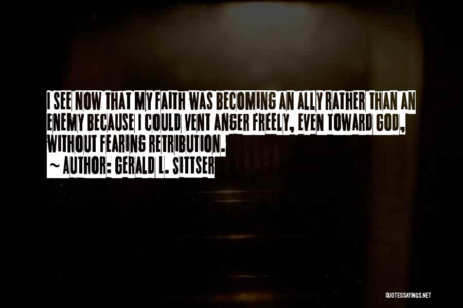 Gerald L. Sittser Quotes: I See Now That My Faith Was Becoming An Ally Rather Than An Enemy Because I Could Vent Anger Freely,