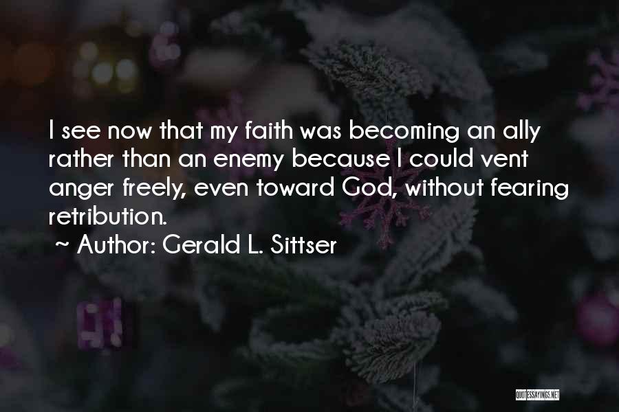Gerald L. Sittser Quotes: I See Now That My Faith Was Becoming An Ally Rather Than An Enemy Because I Could Vent Anger Freely,
