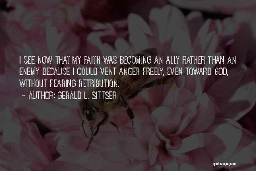 Gerald L. Sittser Quotes: I See Now That My Faith Was Becoming An Ally Rather Than An Enemy Because I Could Vent Anger Freely,