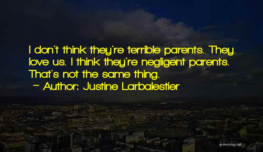 Justine Larbalestier Quotes: I Don't Think They're Terrible Parents. They Love Us. I Think They're Negligent Parents. That's Not The Same Thing.