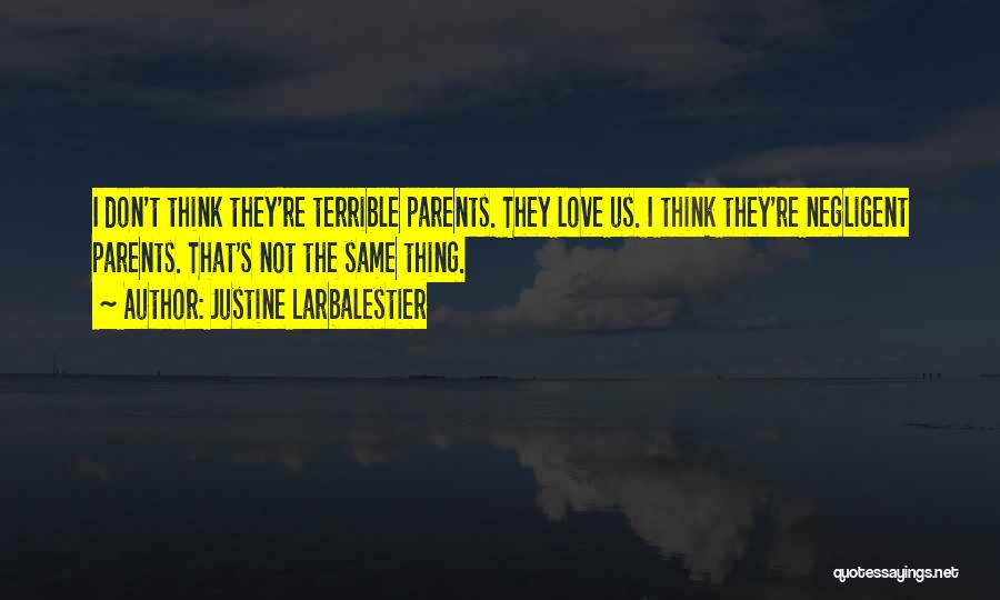 Justine Larbalestier Quotes: I Don't Think They're Terrible Parents. They Love Us. I Think They're Negligent Parents. That's Not The Same Thing.